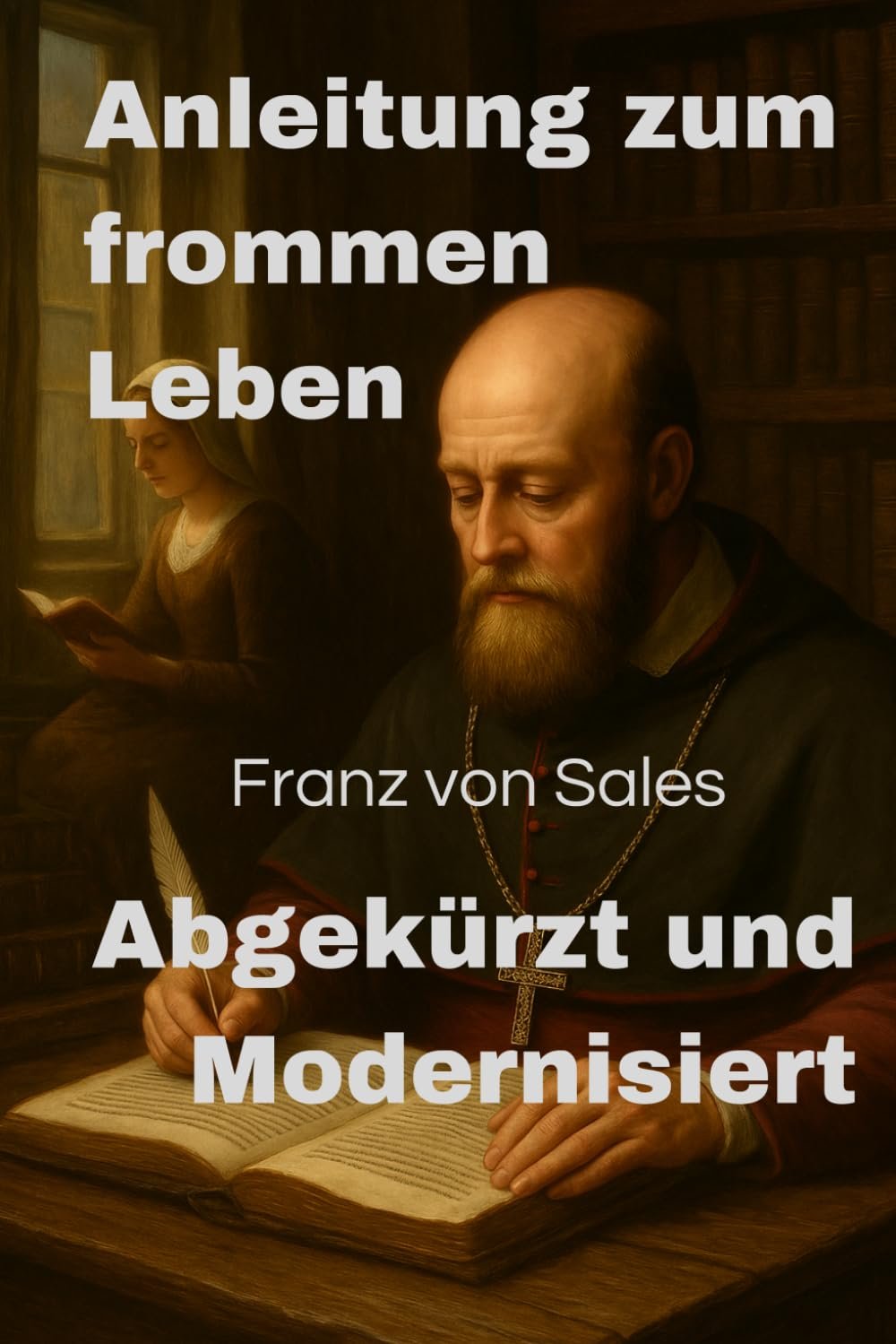 Anleitung zum frommen Leben von Franz von Sales - Abgekürtz und Modernisiert: Philothea, Praktischer christlicher spiritueller Leitfaden und historisches Zeugnis - Image 1