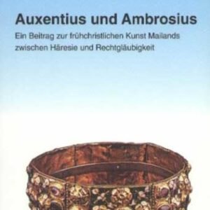 Auxentius und Ambrosius. Ein Beitrag zur frühchristlichen Kunst Mailands zwischen Häresie und Rechtgläubigkeit: Ein Beitrag Zur Fruhchristlichen Kunst ... Rechtglaubigkeit (Christliche Archäologie) - Image 1