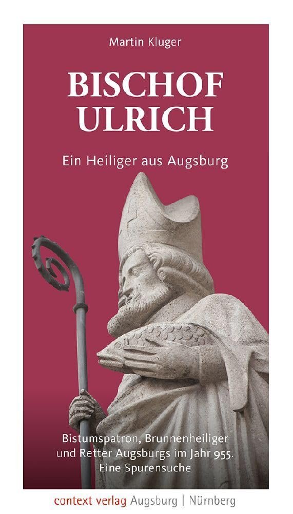 Bischof Ulrich. Ein Heiliger aus Augsburg: Bistumspatron, Brunnenheiliger und Retter Augsburgs im Jahr 955. Eine Spurensuche - Image 1