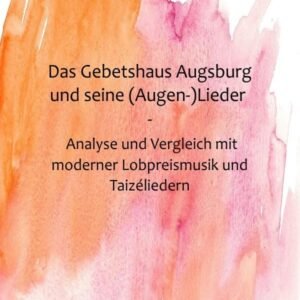 Das Gebetshaus Augsburg und seine (Augen-)Lieder: Eine inhaltliche und musikalische Analyse und Vergleich mit moderner Lobpreismusik und Taizéliedern - Image 2