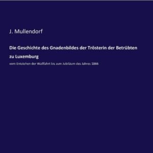 Die Geschichte des Gnadenbildes der Trösterin der Betrübten zu Luxemburg: vom Entstehen der Wallfahrt bis zum Jubiläum des Jahres 1866 - Image 1