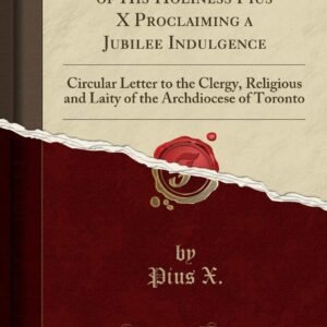 Encyclical Letter of His Holiness Pius X Proclaiming a Jubilee Indulgence: Circular Letter to the Clergy, Religious and Laity of the Archdiocese of Toronto (Classic Reprint) - Image 1