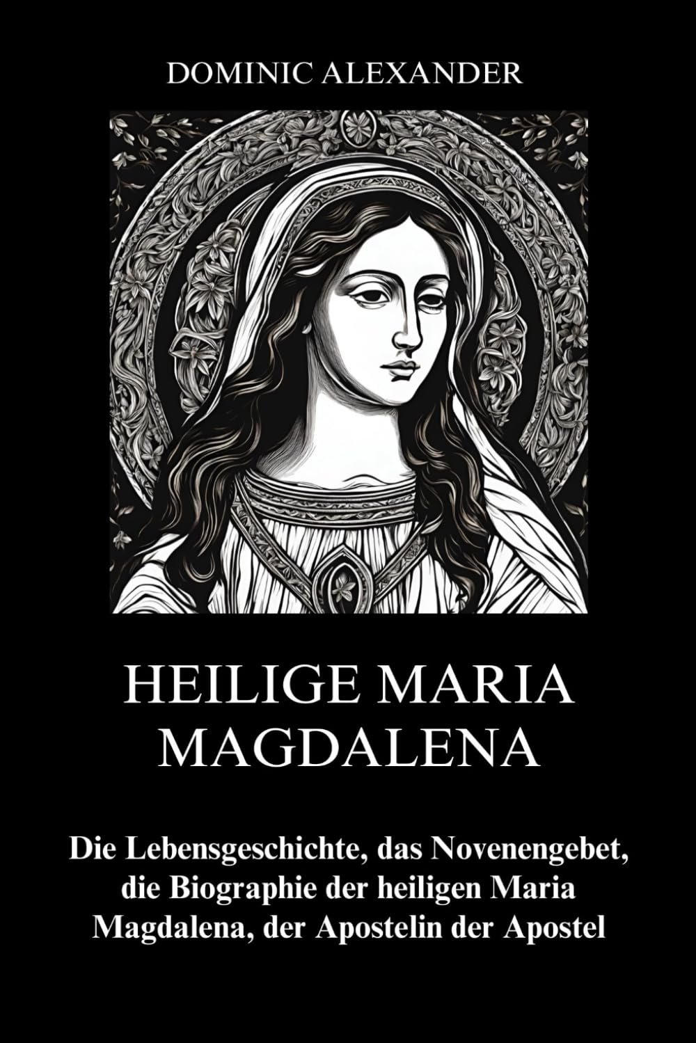 HEILIGE MARIA MAGDALENA: Die Lebensgeschichte, das Novenengebet, die Biographie der heiligen Maria Magdalena, der Apostelin der Apostel (katholischen Heiligen Novene Gebet Bücher, Band 1) - Image 1