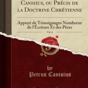 Le Grand Catéchisme de Canisius, Ou Précis de la Doctrine Chrétienne, Vol. 4: Appuyé de Témoignages Nombreux de l'Écriture Et Des Pères (Classic ... de l'Écriture Et Des Pères (Classic Reprint) - Image 1