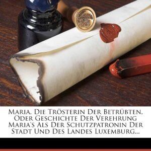 Maria, Die Trosterin Der Betrubten, Oder Geschichte Der Verehrung Maria's ALS Der Schutzpatronin Der Stadt Und Des Landes Luxemburg... - Image 1