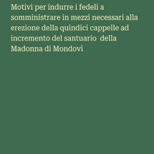 Motivi per indurre i fedeli a somministrare in mezzi necessari alla erezione della quindici cappelle ad incremento del santuario della Madonna di Mondovì - Image 1