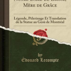Notre-Dame-de-Liesse, Mère de Grâce: Légende, Pèlerinage Et Translation de la Statue au Gesù de Montréal (Classic Reprint) - Image 1