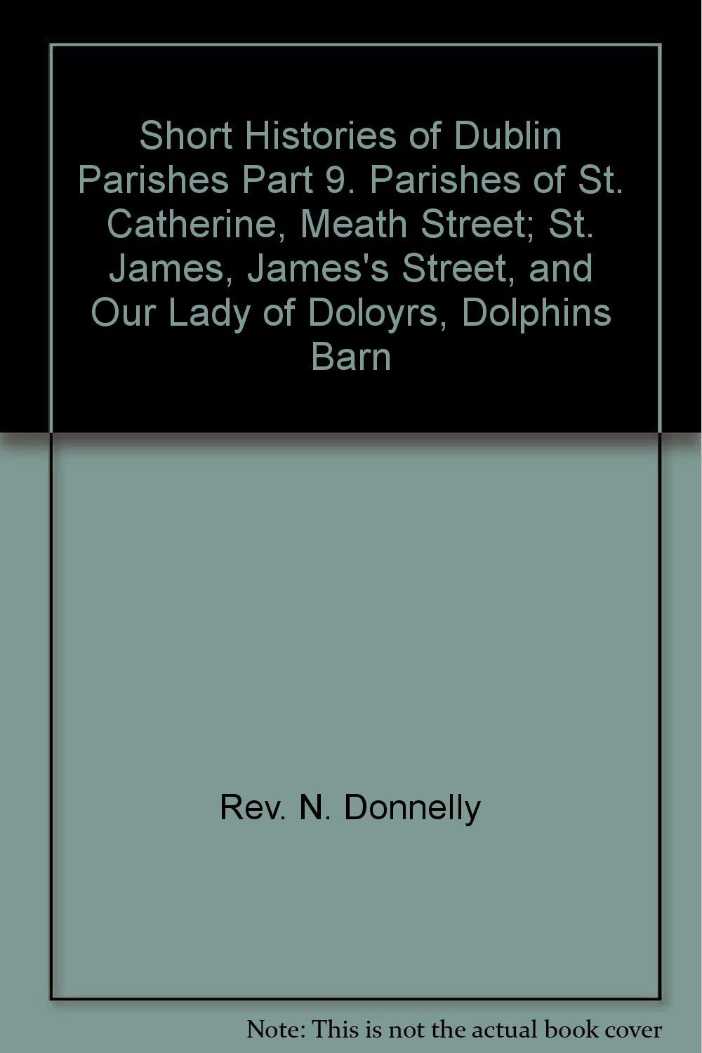 Short Histories of Dublin Parishes Part 9. Parishes of St. Catherine, Meath Street; St. James, James's Street, and Our Lady of Doloyrs, Dolphins Barn - Image 1
