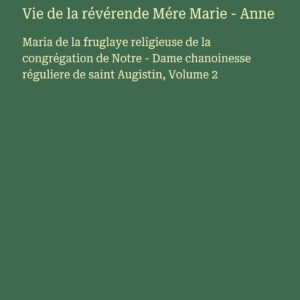 Vie de la révérende Mére Marie - Anne: Maria de la fruglaye religieuse de la congrégation de Notre - Dame chanoinesse réguliere de saint Augistin, Volume 2 - Image 1