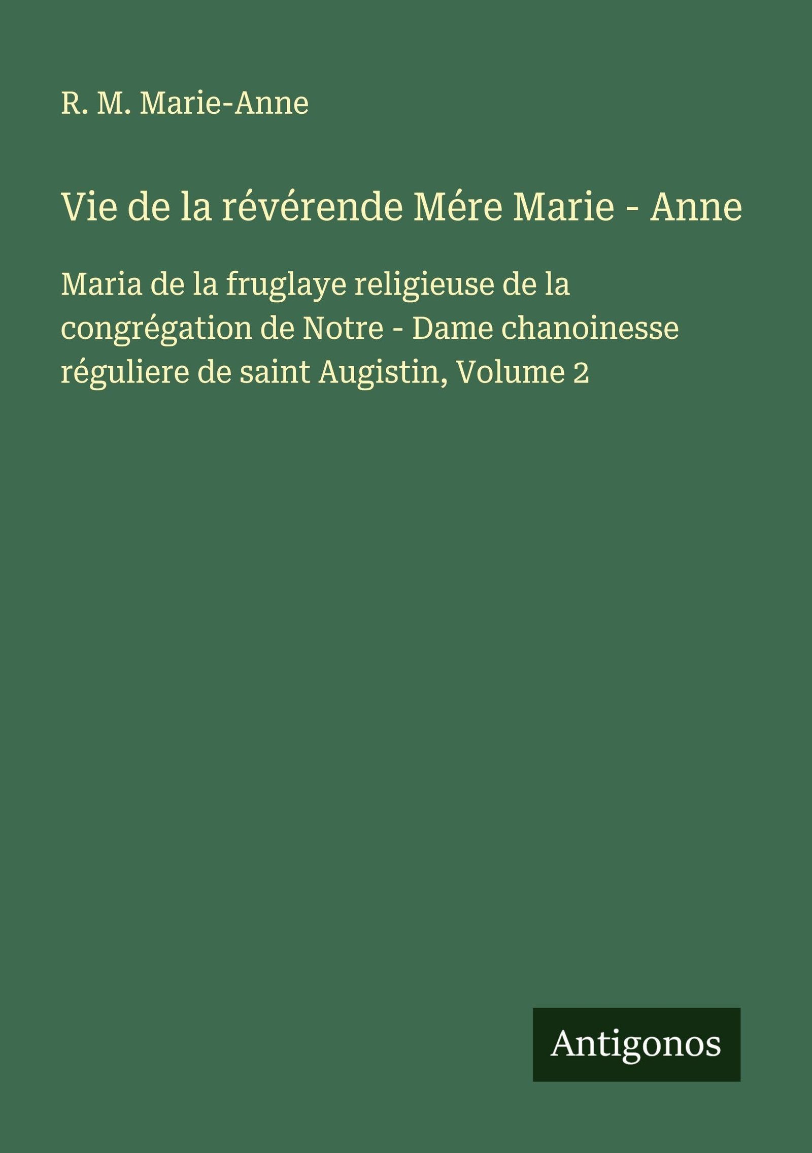Vie de la révérende Mére Marie - Anne: Maria de la fruglaye religieuse de la congrégation de Notre - Dame chanoinesse réguliere de saint Augistin, Volume 2 - Image 1